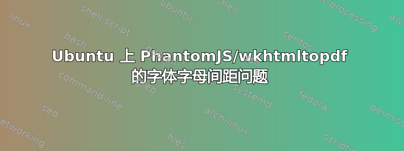 Ubuntu 上 PhantomJS/wkhtmltopdf 的字体字母间距问题