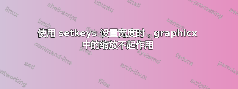 使用 setkeys 设置宽度时，graphicx 中的缩放不起作用