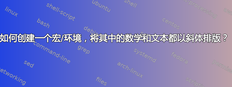 如何创建一个宏/环境，将其中的数学和文本都以斜体排版？