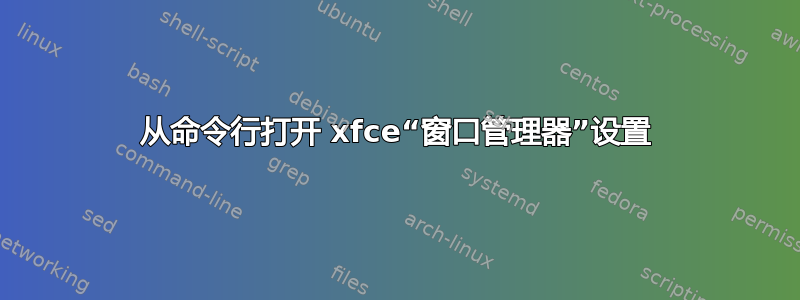 从命令行打开 xfce“窗口管理器”设置