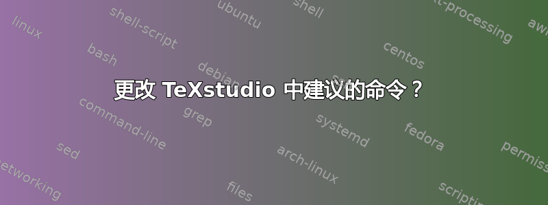 更改 TeXstudio 中建议的命令？