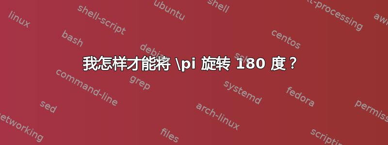 我怎样才能将 \pi 旋转 180 度？