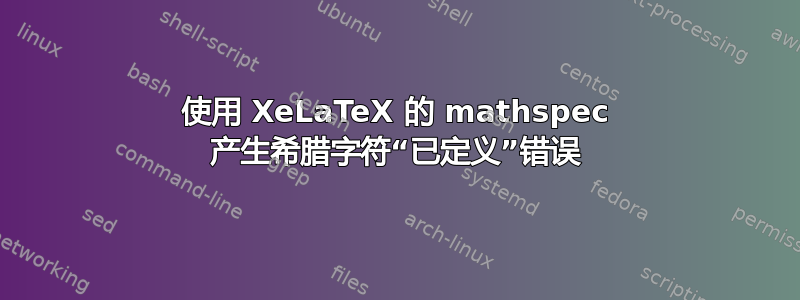 使用 XeLaTeX 的 mathspec 产生希腊字符“已定义”错误