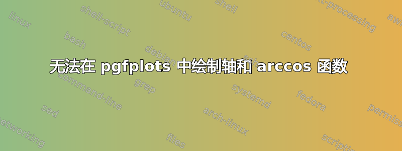 无法在 pgfplots 中绘制轴和 arccos 函数