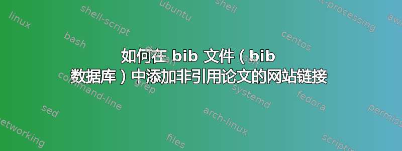 如何在 bib 文件（bib 数据库）中添加非引用论文的网站链接