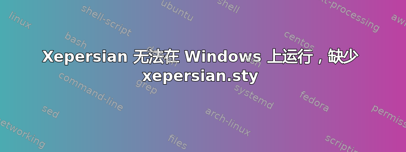 Xepersian 无法在 Windows 上运行，缺少 xepersian.sty