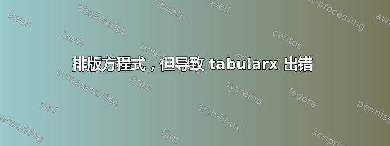 排版方程式，但导致 tabularx 出错