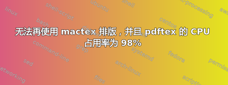 无法再使用 mactex 排版，并且 pdftex 的 CPU 占用率为 98%