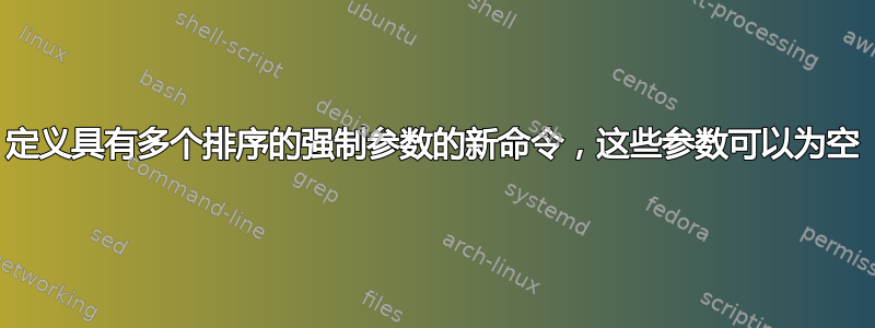 定义具有多个排序的强制参数的新命令，这些参数可以为空