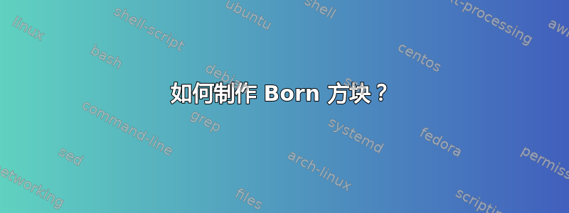 如何制作 Born 方块？