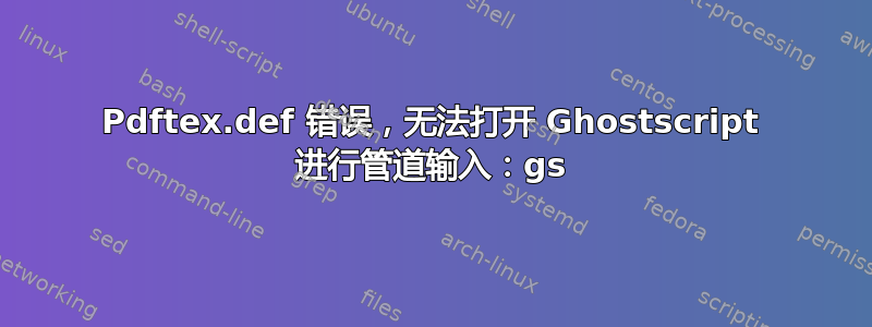 Pdftex.def 错误，无法打开 Ghostscript 进行管道输入：gs