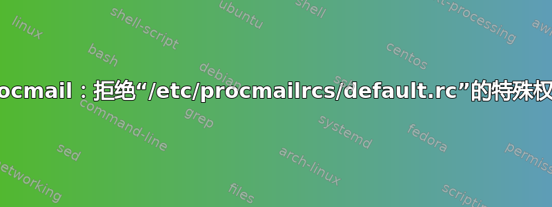 Procmail：拒绝“/etc/procmailrcs/default.rc”的特殊权限