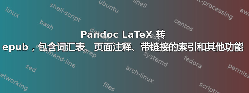 Pandoc LaTeX 转 epub，包含词汇表、页面注释、带链接的索引和其他功能