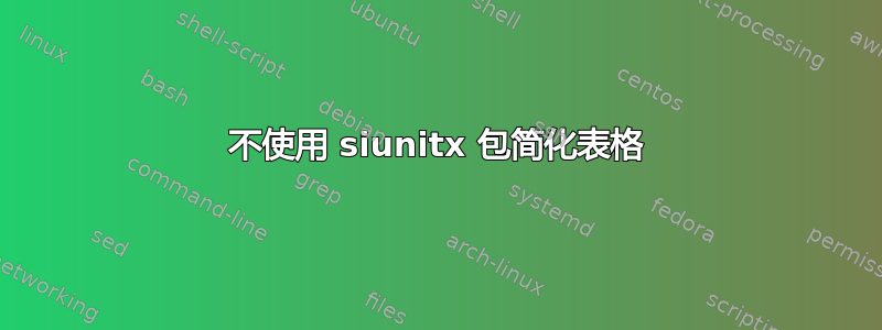 不使用 siunitx 包简化表格