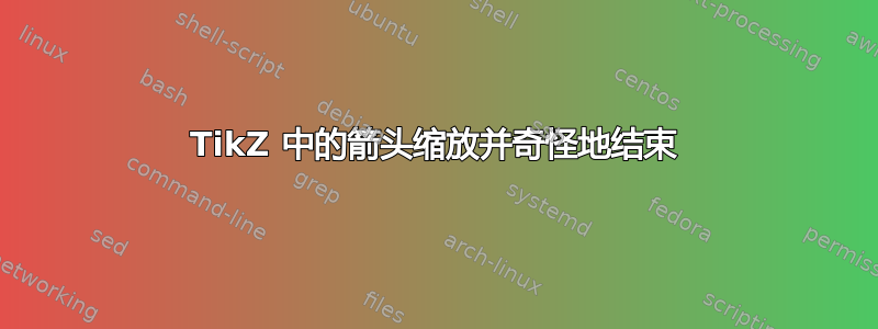 TikZ 中的箭头缩放并奇怪地结束