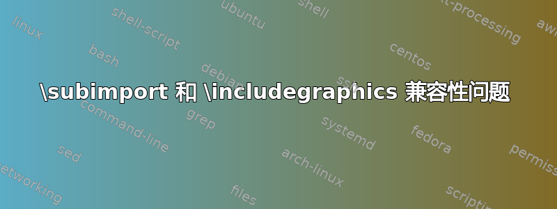 \subimport 和 \includegraphics 兼容性问题