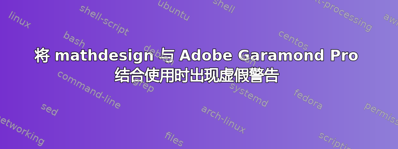 将 mathdesign 与 Adob​​e Garamond Pro 结合使用时出现虚假警告