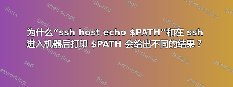 为什么“ssh host echo $PATH”和在 ssh 进入机器后打印 $PATH 会给出不同的结果？