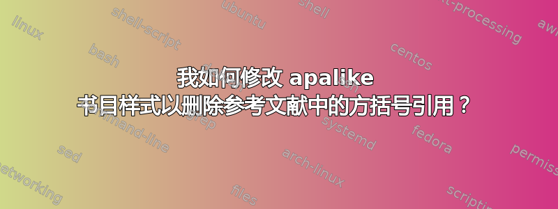 我如何修改 apalike 书目样式以删除参考文献中的方括号引用？