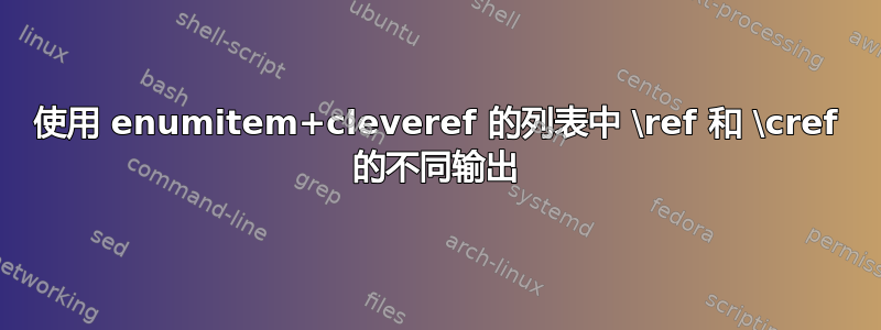 使用 enumitem+cleveref 的列表中 \ref 和 \cref 的不同输出