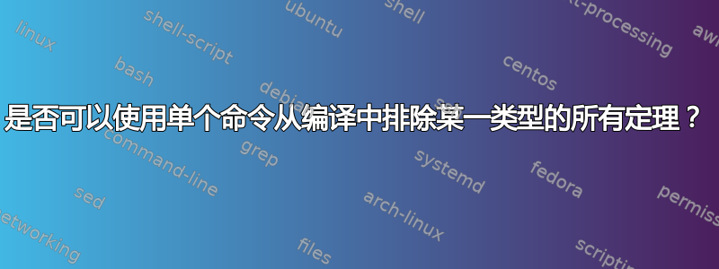 是否可以使用单个命令从编译中排除某一类型的所有定理？