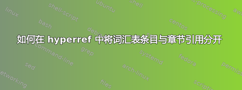 如何在 hyperref 中将词汇表条目与章节引用分开