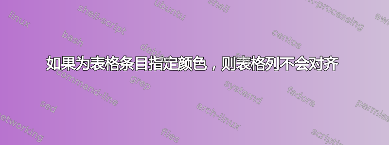 如果为表格条目指定颜色，则表格列不会对齐