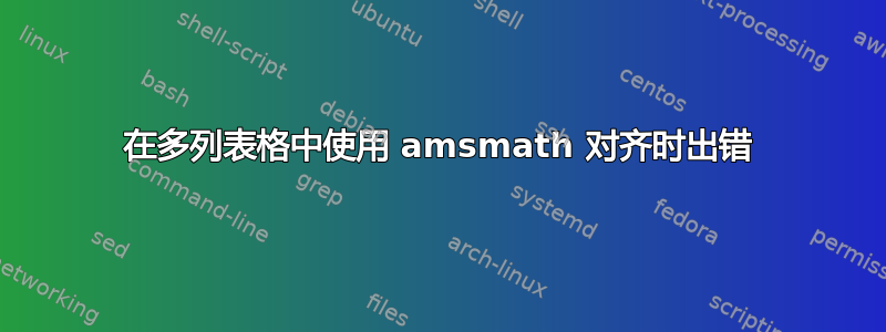 在多列表格中使用 amsmath 对齐时出错