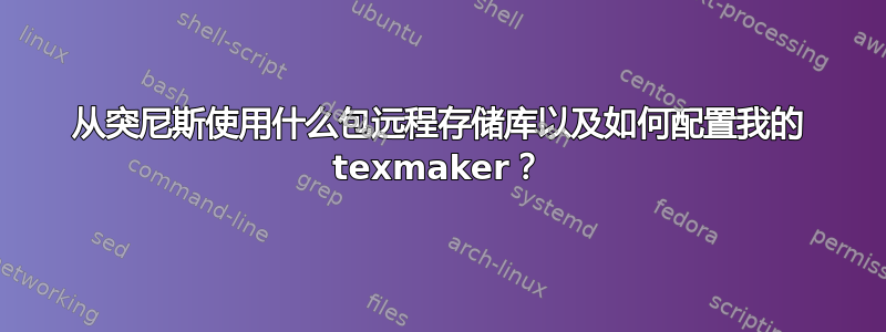 从突尼斯使用什么包远程存储库以及如何配置我的 texmaker？