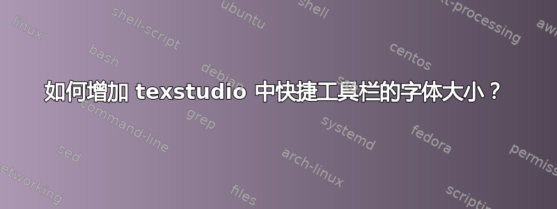 如何增加 texstudio 中快捷工具栏的字体大小？