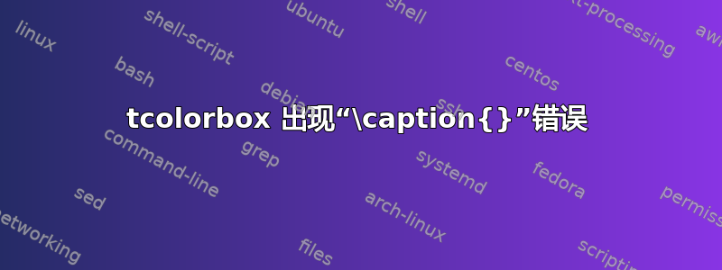 tcolorbox 出现“\caption{}”错误