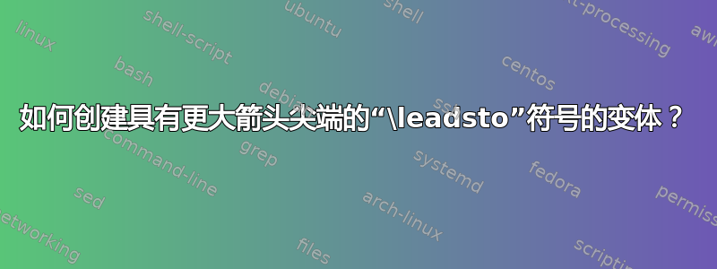 如何创建具有更大箭头尖端的“\leadsto”符号的变体？