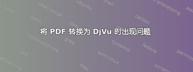 将 PDF 转换为 DjVu 时出现问题