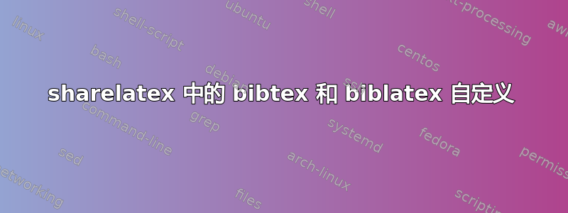 sharelatex 中的 bibtex 和 biblatex 自定义