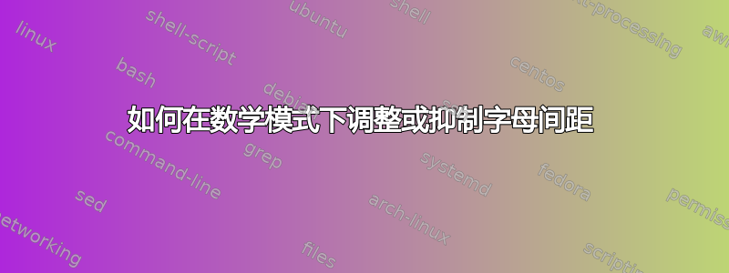 如何在数学模式下调整或抑制字母间距