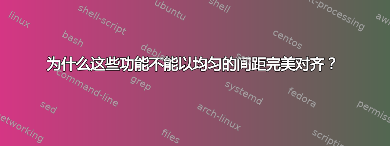 为什么这些功能不能以均匀的间距完美对齐？