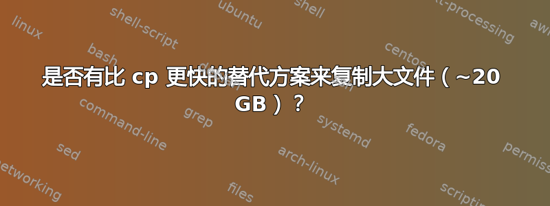 是否有比 cp 更快的替代方案来复制大文件（~20 GB）？