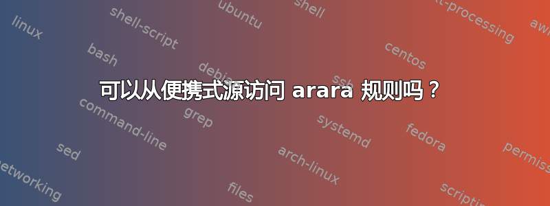 可以从便携式源访问 arara 规则吗？