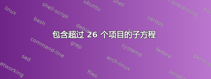 包含超过 26 个项目的子方程