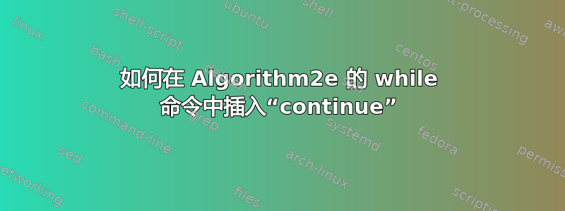 如何在 Algorithm2e 的 while 命令中插入“continue”