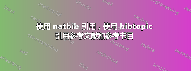 使用 natbib 引用，使用 bibtopic 引用参考文献和参考书目