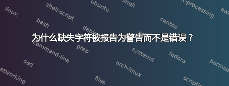 为什么缺失字符被报告为警告而不是错误？