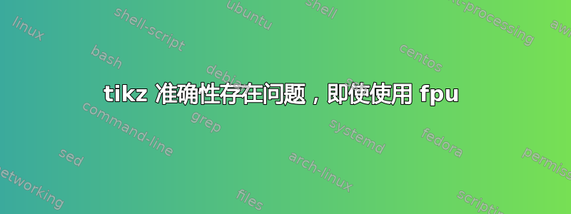 tikz 准确性存在问题，即使使用 fpu