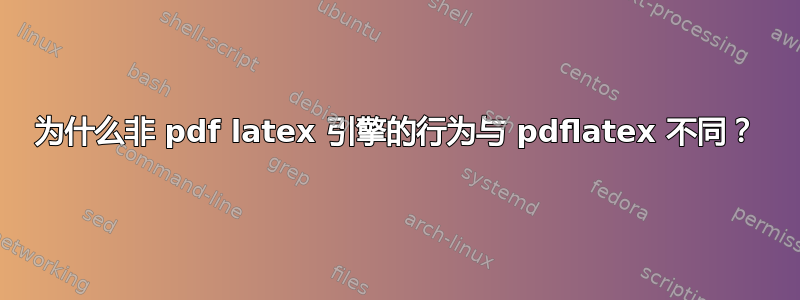 为什么非 pdf latex 引擎的行为与 pdflatex 不同？