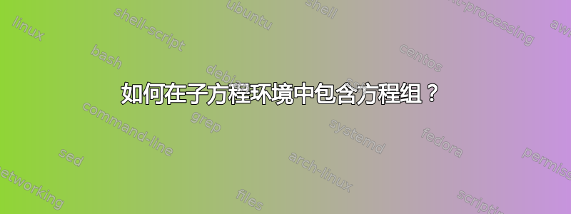 如何在子方程环境中包含方程组？