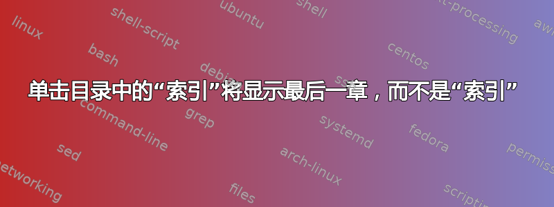 单击目录中的“索引”将显示最后一章，而不是“索引”