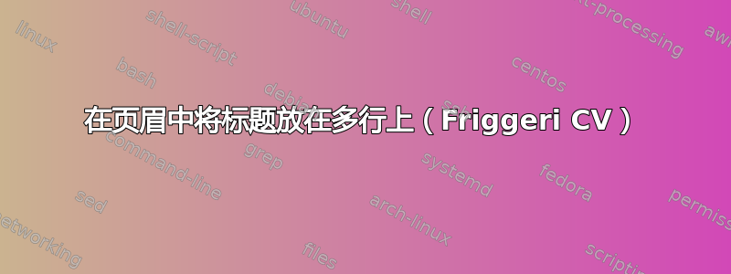 在页眉中将标题放在多行上（Friggeri CV）