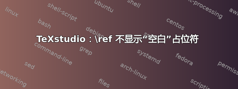 TeXstudio：\ref 不显示“空白”占位符