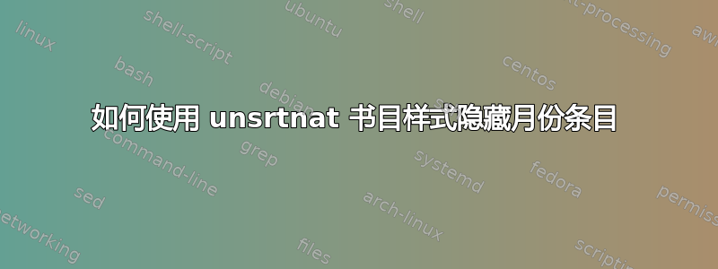 如何使用 unsrtnat 书目样式隐藏月份条目