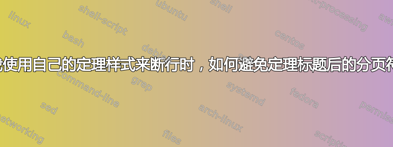 当我使用自己的定理样式来断行时，如何避免定理标题后的分页符。